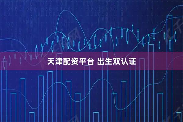 天津配资平台 出生双认证