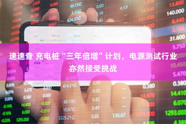 速速查 充电桩“三年倍增”计划，电源测试行业亦然接受挑战