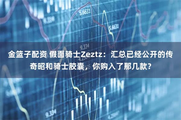 金篮子配资 假面骑士Zeztz：汇总已经公开的传奇昭和骑士胶囊，你购入了那几款？