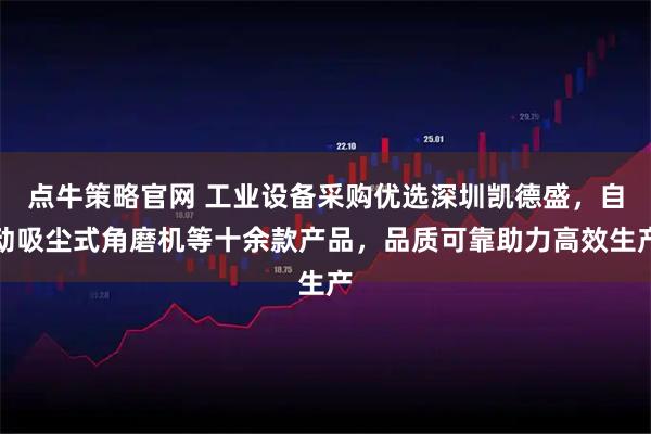 点牛策略官网 工业设备采购优选深圳凯德盛，自动吸尘式角磨机等十余款产品，品质可靠助力高效生产