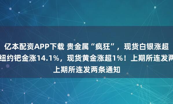 亿本配资APP下载 贵金属“疯狂”，现货白银涨超10%，纽约钯金涨14.1%，现货黄金涨超1%！上期所连发两条通知