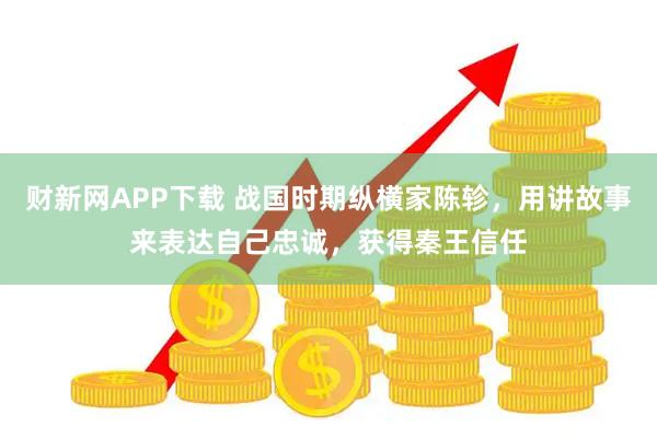财新网APP下载 战国时期纵横家陈轸，用讲故事来表达自己忠诚，获得秦王信任