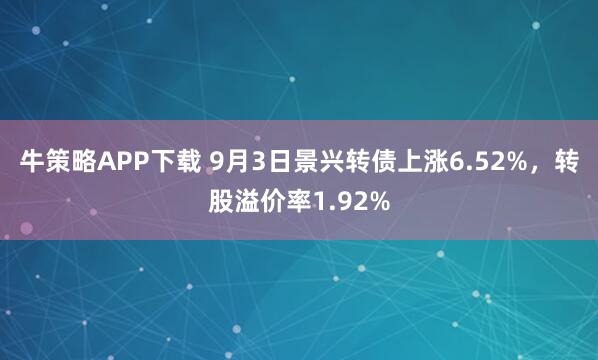 牛策略APP下载 9月3日景兴转债上涨6.52%，转股溢价率1.92%